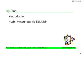 16/06/2016
218
Formation Hacking & Sécurité, Expert – Vulnérabilités Réseaux alphorm.com™©
Plan
•Introduction
•Lab : Meterpreter via DLL Main
 