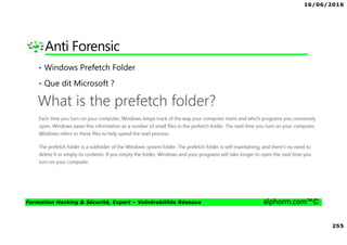 16/06/2016
255
Formation Hacking & Sécurité, Expert – Vulnérabilités Réseaux alphorm.com™©
Anti Forensic
• Windows Prefetch Folder
• Que dit Microsoft ?
 