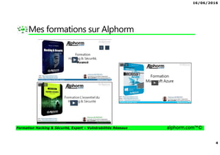 16/06/2016
4
Formation Hacking & Sécurité, Expert – Vulnérabilités Réseaux alphorm.com™©
Mes formations sur Alphorm
 