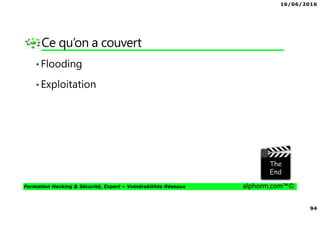 16/06/2016
94
Formation Hacking & Sécurité, Expert – Vulnérabilités Réseaux alphorm.com™©
Ce qu’on a couvert
•Flooding
•Exploitation
 