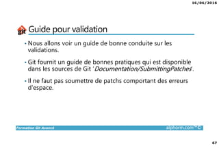 16/06/2016
3
Formation Git Avancé alphorm.com™©
Présentation du formateur
Edouard FERRARI
• contact@ferrari.wf
• Développeur full stack chez Summview
• Mission de conseil, d’architecture et de migration
• Mes références :
LinkedIn : https://fr.linkedin.com/in/edouardferrari
Alphorm : http://www.alphorm.com/formateur/edouard-ferrari
Github : https://github.com/didouard
 