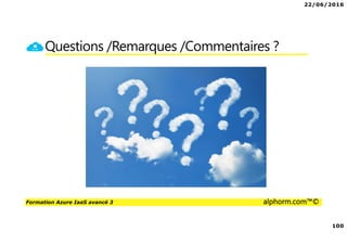 22/06/2016
100
Formation Azure IaaS avancé 3 alphorm.com™©
Questions /Remarques /Commentaires ?
 