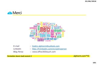 22/06/2016
101
Formation Azure IaaS avancé 3 alphorm.com™©
Merci
E-mail : Cedric-alphorm@outlook.com
Linkedin : http://fr.linkedin.com/in/cedricperion
Blog Perso : www.office365touch.com
 