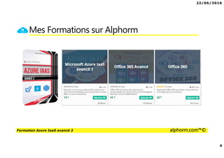 22/06/2016
4
Formation Azure IaaS avancé 3 alphorm.com™©
Mes Formations sur Alphorm
 