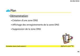 22/06/2016
50
Formation Azure IaaS avancé 3 alphorm.com™©
Plan
•Démonstration:
Création d’une zone DNS
Affichage des enregistrements de la zone DNS
Suppression de la zone DNS
 