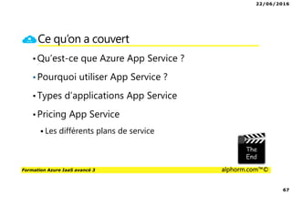 22/06/2016
67
Formation Azure IaaS avancé 3 alphorm.com™©
Ce qu’on a couvert
•Qu’est-ce que Azure App Service ?
•Pourquoi utiliser App Service ?
•Types d’applications App Service
•Pricing App Service
Les différents plans de service
 