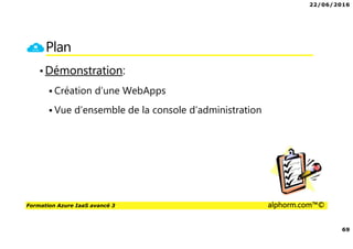 22/06/2016
69
Formation Azure IaaS avancé 3 alphorm.com™©
Plan
•Démonstration:
Création d’une WebApps
Vue d’ensemble de la console d’administration
 