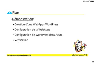 22/06/2016
73
Formation Azure IaaS avancé 3 alphorm.com™©
Plan
•Démonstration:
Création d’une WebApps WordPress
Configuration de la WebApps
Configuration de WordPress dans Azure
Vérification
 