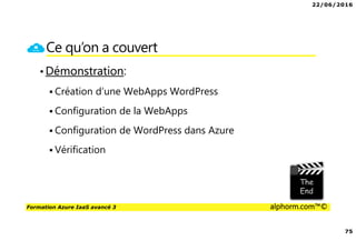 22/06/2016
75
Formation Azure IaaS avancé 3 alphorm.com™©
Ce qu’on a couvert
•Démonstration:
Création d’une WebApps WordPress
Configuration de la WebApps
Configuration de WordPress dans Azure
Vérification
 