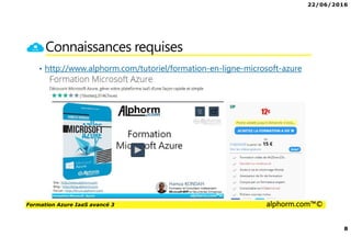 22/06/2016
8
Formation Azure IaaS avancé 3 alphorm.com™©
Connaissances requises
• http://www.alphorm.com/tutoriel/formation-en-ligne-microsoft-azure
 
