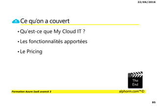 22/06/2016
85
Formation Azure IaaS avancé 3 alphorm.com™©
Ce qu’on a couvert
•Qu’est-ce que My Cloud IT ?
•Les fonctionnalités apportées
•Le Pricing
 