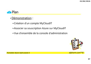 22/06/2016
87
Formation Azure IaaS avancé 3 alphorm.com™©
Plan
•Démonstration :
Création d’un compte MyCloudIT
Associer sa souscription Azure sur MyCloudIT
Vue d’ensemble de la console d’administration
 