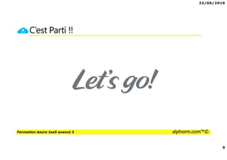 22/06/2016
9
Formation Azure IaaS avancé 3 alphorm.com™©
C’est Parti !!
 