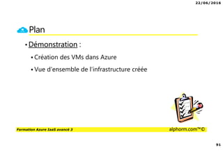 22/06/2016
91
Formation Azure IaaS avancé 3 alphorm.com™©
Plan
•Démonstration :
Création des VMs dans Azure
Vue d’ensemble de l’infrastructure créée
 