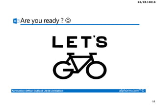 22/06/2016
11
Formation Office Outlook 2016 Initiation alphorm.com™©
Are you ready ? ☺
 