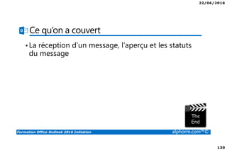 22/06/2016
130
Formation Office Outlook 2016 Initiation alphorm.com™©
Ce qu’on a couvert
•La réception d’un message, l’aperçu et les statuts
du message
 