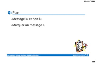 22/06/2016
135
Formation Office Outlook 2016 Initiation alphorm.com™©
Plan
•Message lu et non lu
•Marquer un message lu
 