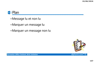 22/06/2016
137
Formation Office Outlook 2016 Initiation alphorm.com™©
Plan
•Message lu et non lu
•Marquer un message lu
•Marquer un message non lu
 