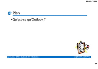 22/06/2016
14
Formation Office Outlook 2016 Initiation alphorm.com™©
Plan
•Qu’est-ce qu’Outlook ?
 