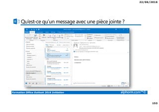 22/06/2016
153
Formation Office Outlook 2016 Initiation alphorm.com™©
Qu’est-ce qu’un message avec une pièce jointe ?
 