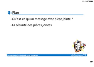 22/06/2016
154
Formation Office Outlook 2016 Initiation alphorm.com™©
Plan
•Qu’est-ce qu’un message avec pièce jointe ?
•La sécurité des pièces jointes
 