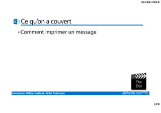 22/06/2016
170
Formation Office Outlook 2016 Initiation alphorm.com™©
Ce qu’on a couvert
•Comment imprimer un message
 