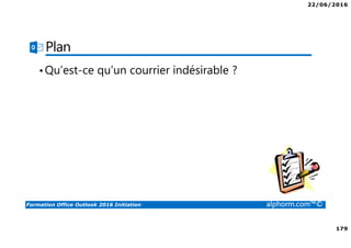 22/06/2016
179
Formation Office Outlook 2016 Initiation alphorm.com™©
Plan
•Qu’est-ce qu’un courrier indésirable ?
 