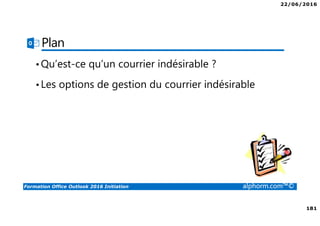 22/06/2016
181
Formation Office Outlook 2016 Initiation alphorm.com™©
Plan
•Qu’est-ce qu’un courrier indésirable ?
•Les options de gestion du courrier indésirable
 
