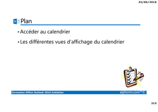 22/06/2016
213
Formation Office Outlook 2016 Initiation alphorm.com™©
Plan
•Accéder au calendrier
•Les différentes vues d’affichage du calendrier
 