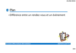 22/06/2016
234
Formation Office Outlook 2016 Initiation alphorm.com™©
Plan
•Différence entre un rendez-vous et un événement
 