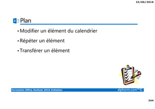 22/06/2016
244
Formation Office Outlook 2016 Initiation alphorm.com™©
Plan
•Modifier un élément du calendrier
•Répéter un élément
•Transférer un élément
 