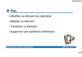 22/06/2016
245
Formation Office Outlook 2016 Initiation alphorm.com™©
Plan
•Modifier un élément du calendrier
•Répéter un élément
•Transférer un élément
•Supprimer une répétition d’éléments
 