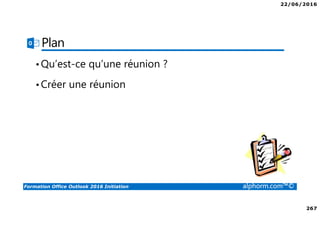 22/06/2016
267
Formation Office Outlook 2016 Initiation alphorm.com™©
Plan
•Qu’est-ce qu’une réunion ?
•Créer une réunion
 
