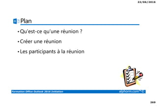 22/06/2016
269
Formation Office Outlook 2016 Initiation alphorm.com™©
Plan
•Qu’est-ce qu’une réunion ?
•Créer une réunion
•Les participants à la réunion
 