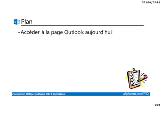 22/06/2016
298
Formation Office Outlook 2016 Initiation alphorm.com™©
Plan
•Accéder à la page Outlook aujourd’hui
 