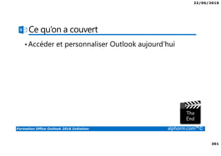 22/06/2016
301
Formation Office Outlook 2016 Initiation alphorm.com™©
Ce qu’on a couvert
•Accéder et personnaliser Outlook aujourd’hui
 