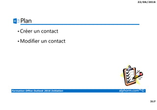 22/06/2016
317
Formation Office Outlook 2016 Initiation alphorm.com™©
Plan
•Créer un contact
•Modifier un contact
 