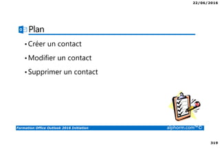 22/06/2016
319
Formation Office Outlook 2016 Initiation alphorm.com™©
Plan
•Créer un contact
•Modifier un contact
•Supprimer un contact
 