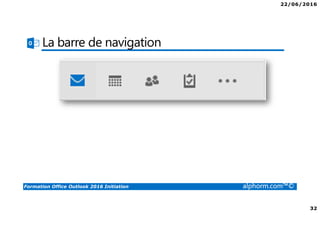 22/06/2016
32
Formation Office Outlook 2016 Initiation alphorm.com™©
La barre de navigation
 