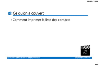 22/06/2016
337
Formation Office Outlook 2016 Initiation alphorm.com™©
Ce qu’on a couvert
•Comment imprimer la liste des contacts
 