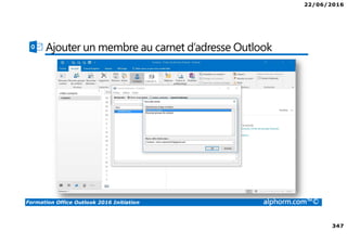 22/06/2016
347
Formation Office Outlook 2016 Initiation alphorm.com™©
Ajouter un membre au carnet d’adresse Outlook
 