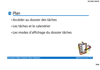 22/06/2016
358
Formation Office Outlook 2016 Initiation alphorm.com™©
Plan
•Accéder au dossier des tâches
•Les tâches et le calendrier
•Les modes d’affichage du dossier tâches
 