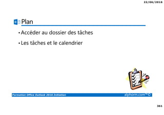 22/06/2016
361
Formation Office Outlook 2016 Initiation alphorm.com™©
Plan
•Accéder au dossier des tâches
•Les tâches et le calendrier
 