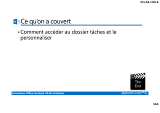 22/06/2016
365
Formation Office Outlook 2016 Initiation alphorm.com™©
Ce qu’on a couvert
•Comment accéder au dossier tâches et le
personnaliser
 