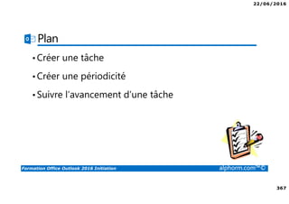 22/06/2016
367
Formation Office Outlook 2016 Initiation alphorm.com™©
Plan
•Créer une tâche
•Créer une périodicité
•Suivre l’avancement d’une tâche
 