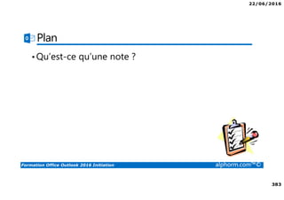 22/06/2016
383
Formation Office Outlook 2016 Initiation alphorm.com™©
Plan
•Qu’est-ce qu’une note ?
 