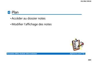 22/06/2016
389
Formation Office Outlook 2016 Initiation alphorm.com™©
Plan
•Accéder au dossier notes
•Modifier l’affichage des notes
 