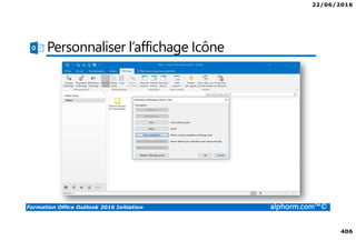 22/06/2016
406
Formation Office Outlook 2016 Initiation alphorm.com™©
Personnaliser l’affichage Icône
 