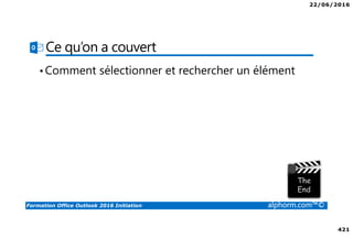 22/06/2016
421
Formation Office Outlook 2016 Initiation alphorm.com™©
Ce qu’on a couvert
•Comment sélectionner et rechercher un élément
 