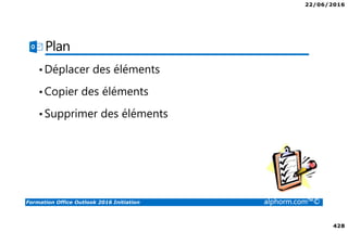 22/06/2016
428
Formation Office Outlook 2016 Initiation alphorm.com™©
Plan
•Déplacer des éléments
•Copier des éléments
•Supprimer des éléments
 